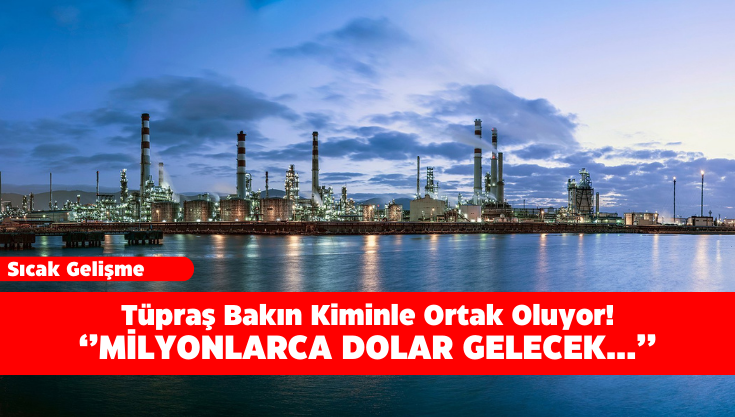 Tüpraş Bakın Kiminle Ortak Oluyor! Milyonlarca Dolar Gelecek...